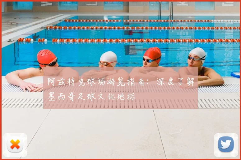 阿兹特克球场游览指南：深度了解墨西哥足球文化地标