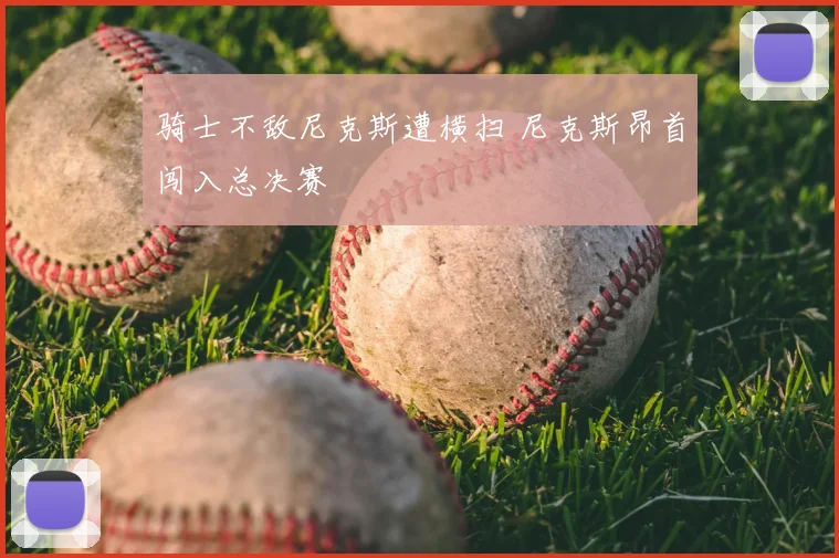 骑士不敌尼克斯遭横扫 尼克斯昂首闯入总决赛