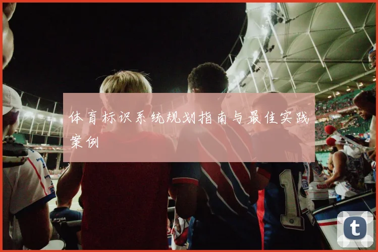 体育标识系统规划指南与最佳实践案例