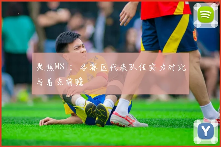 聚焦MSI：各赛区代表队伍实力对比与看点前瞻